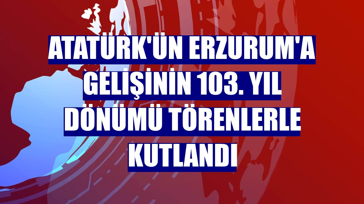 Atatürk'ün Erzurum'a gelişinin 103. yıl dönümü törenlerle kutlandı