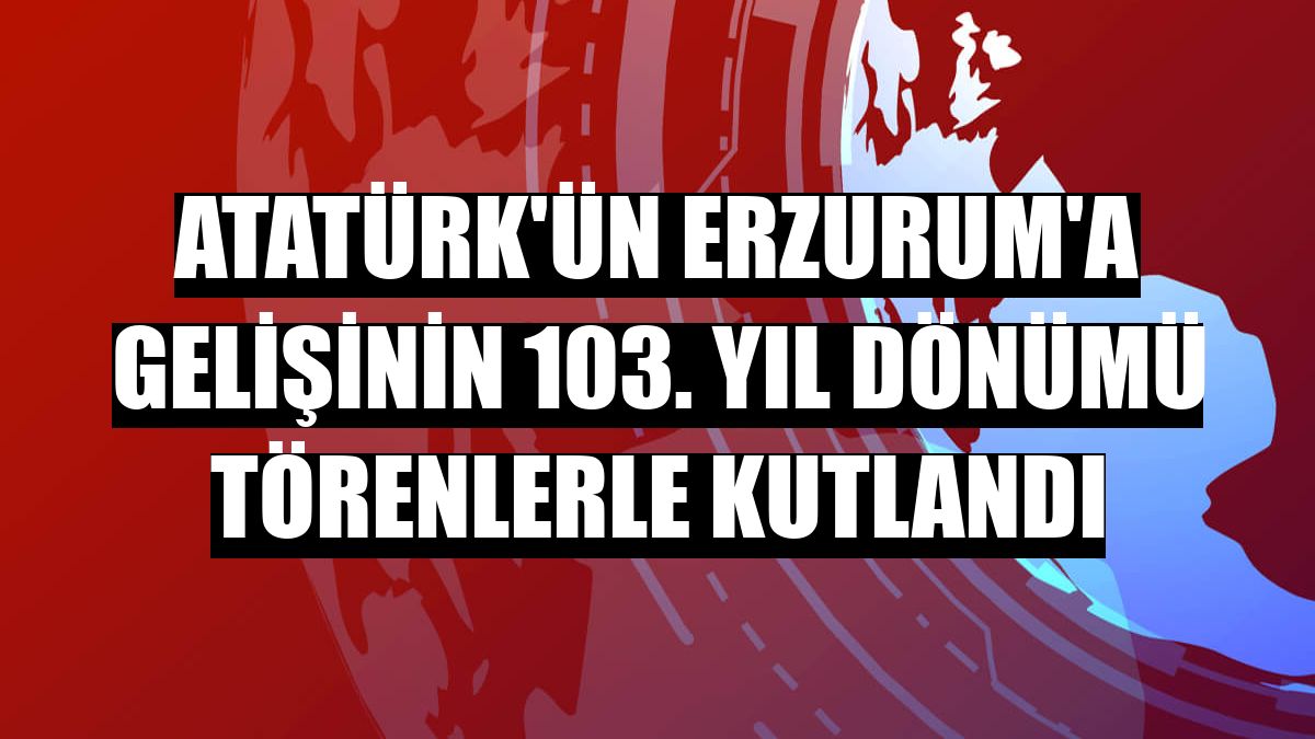 Atatürk'ün Erzurum'a gelişinin 103. yıl dönümü törenlerle kutlandı