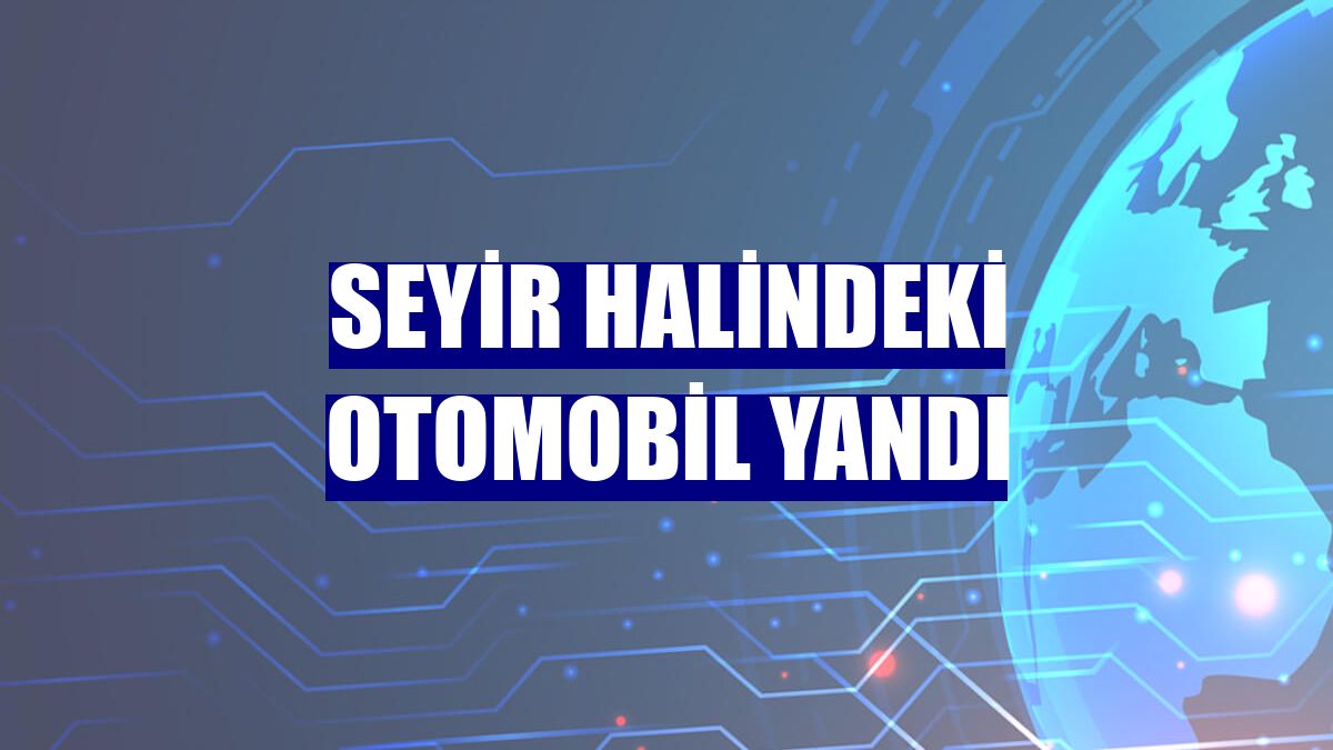 Seyir halindeki otomobil yandı