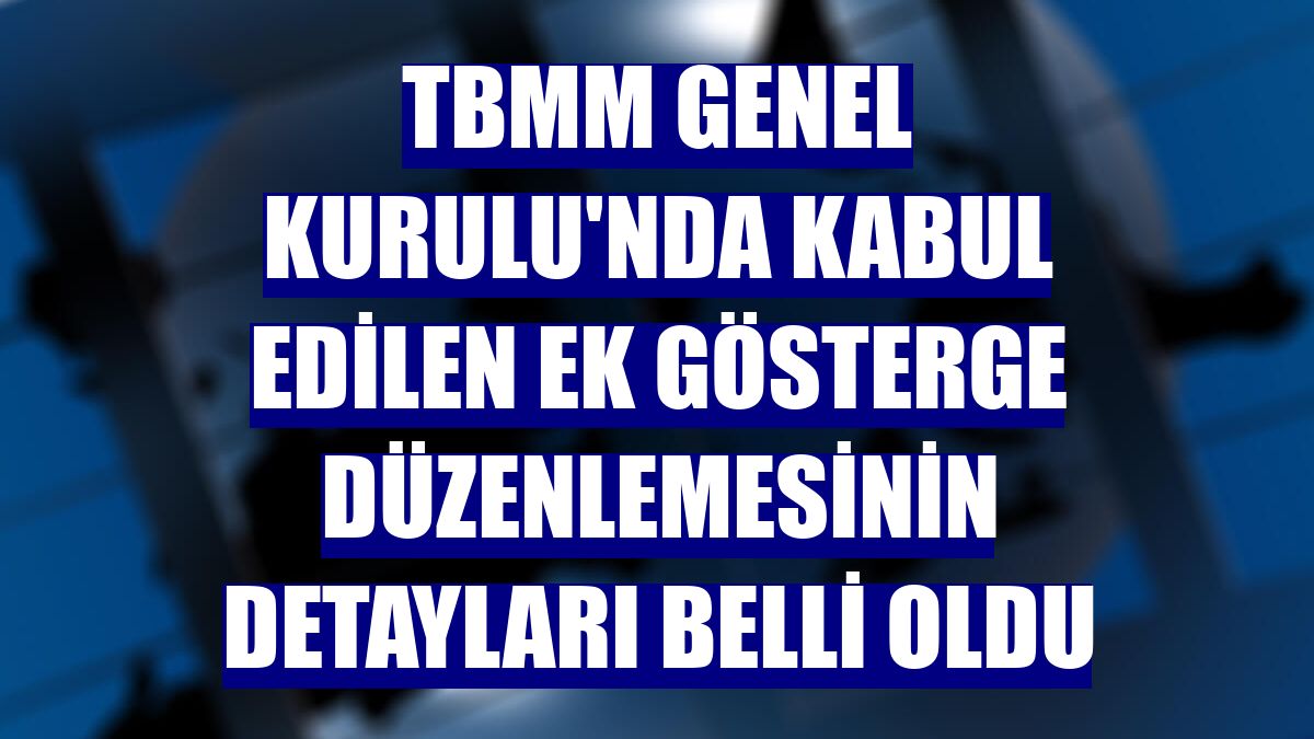 TBMM Genel Kurulu'nda kabul edilen ek gösterge düzenlemesinin detayları belli oldu