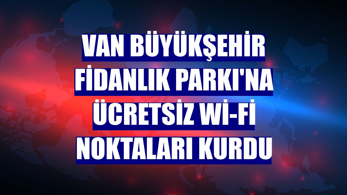 Van Büyükşehir Fidanlık Parkı'na ücretsiz Wİ-Fİ noktaları kurdu
