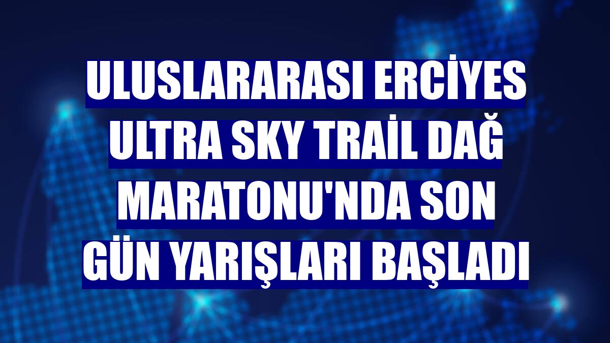 Uluslararası Erciyes Ultra Sky Trail Dağ Maratonu'nda son gün yarışları başladı