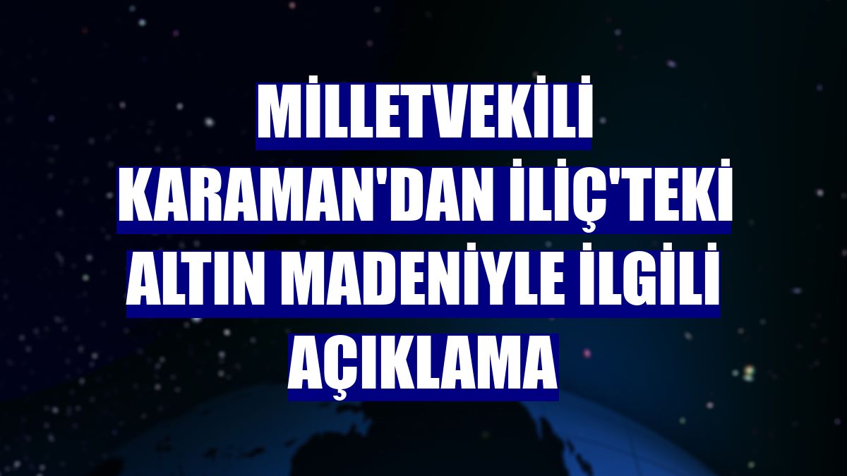 Milletvekili Karaman'dan İliç'teki altın madeniyle ilgili açıklama