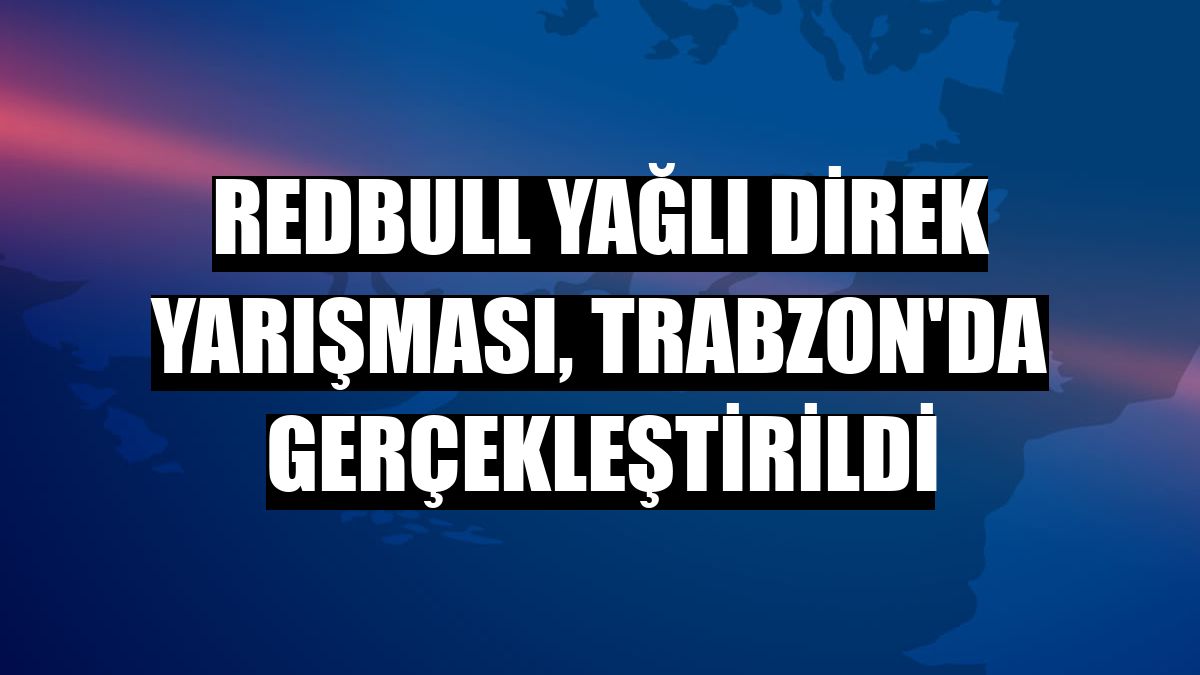 RedBull Yağlı Direk yarışması, Trabzon'da gerçekleştirildi