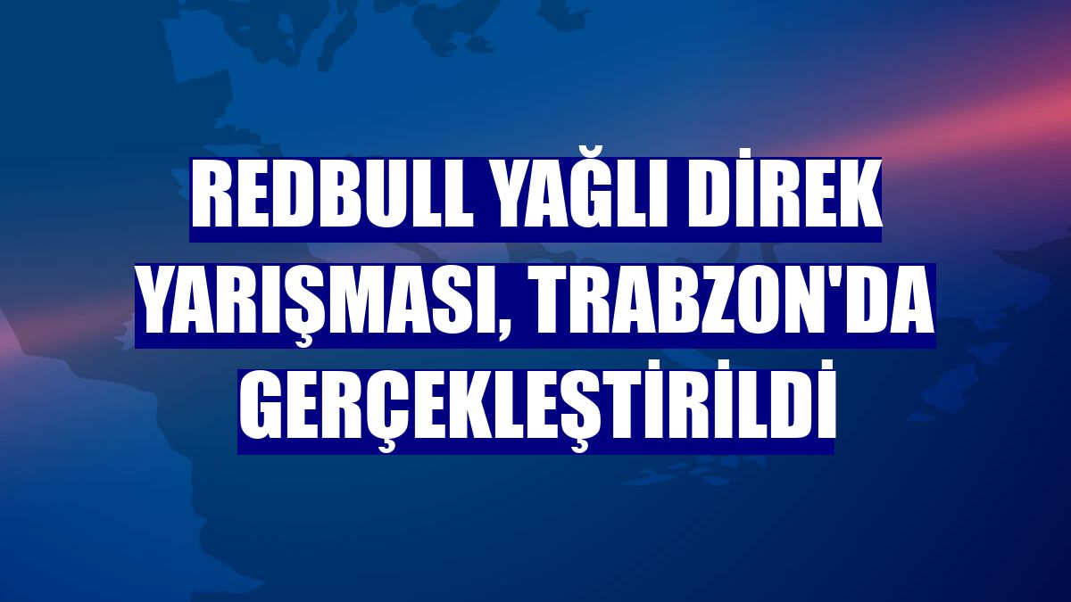 RedBull Yağlı Direk yarışması, Trabzon'da gerçekleştirildi