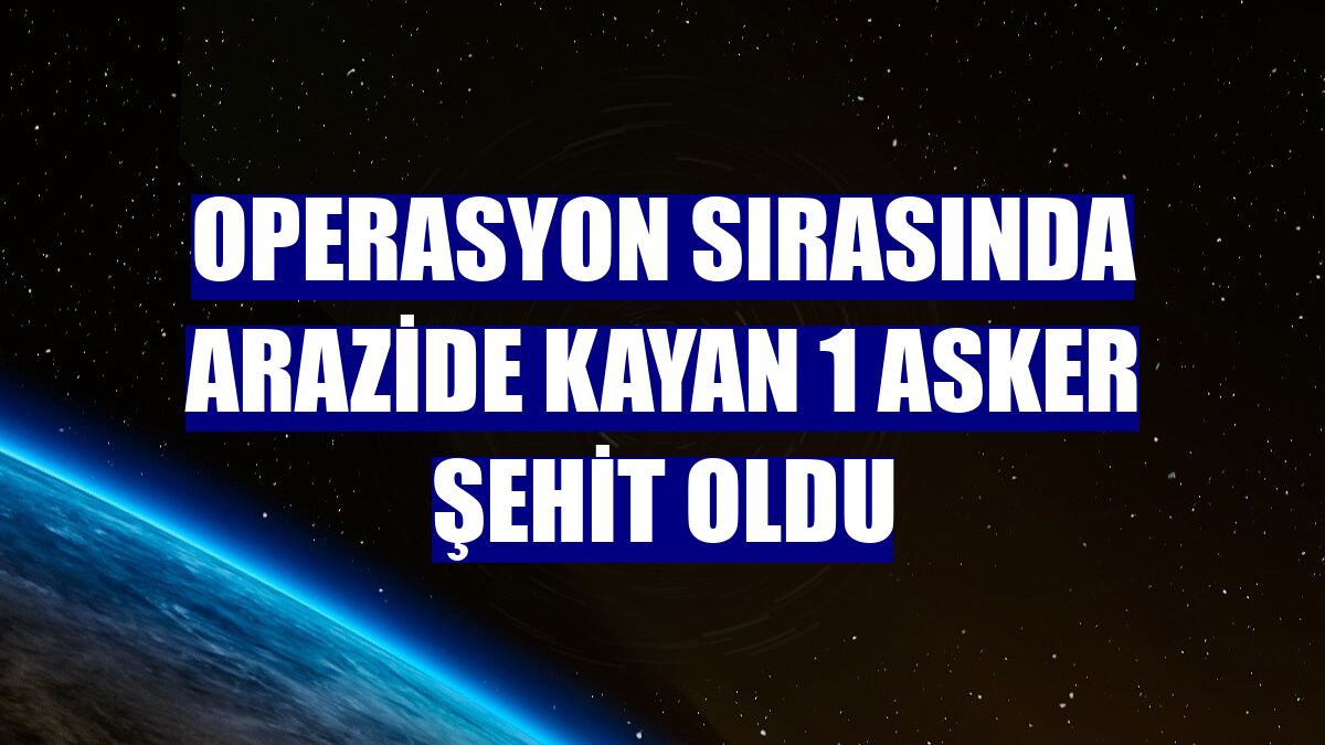 Operasyon sırasında arazide kayan 1 asker şehit oldu