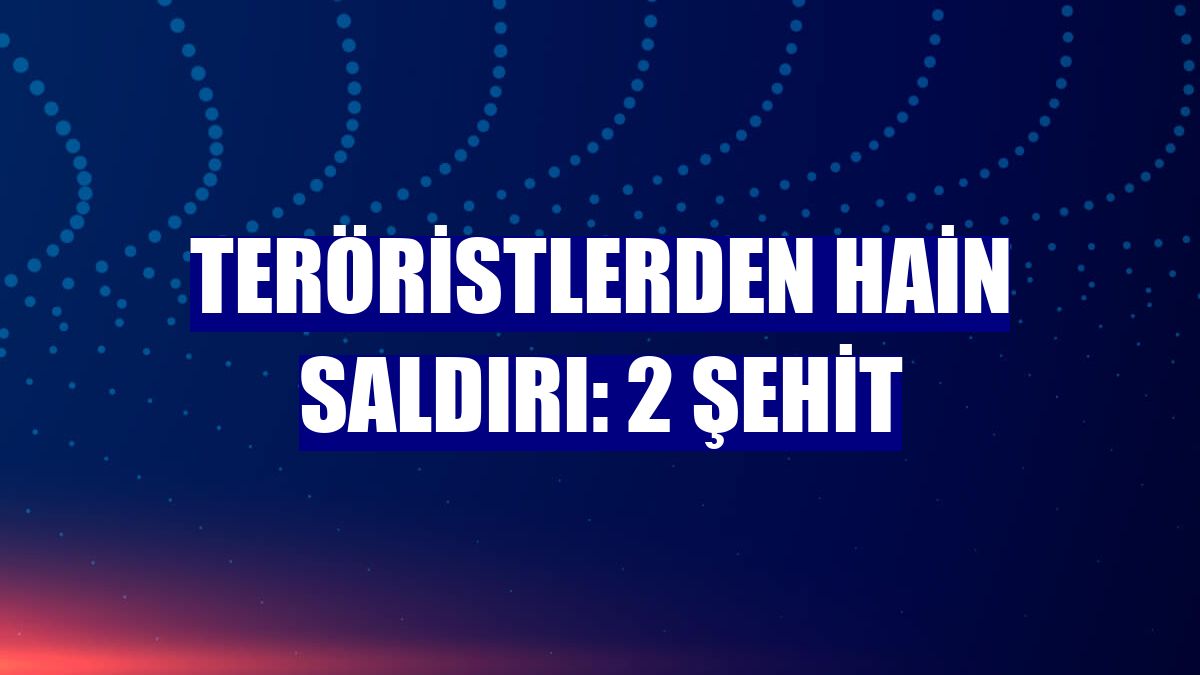 Teröristlerden hain saldırı: 2 şehit