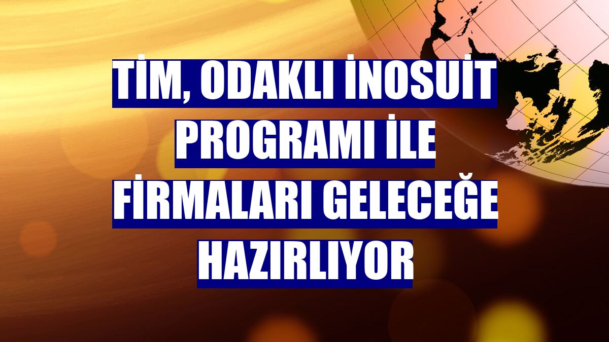 TİM, Odaklı İnoSuit Programı ile firmaları geleceğe hazırlıyor