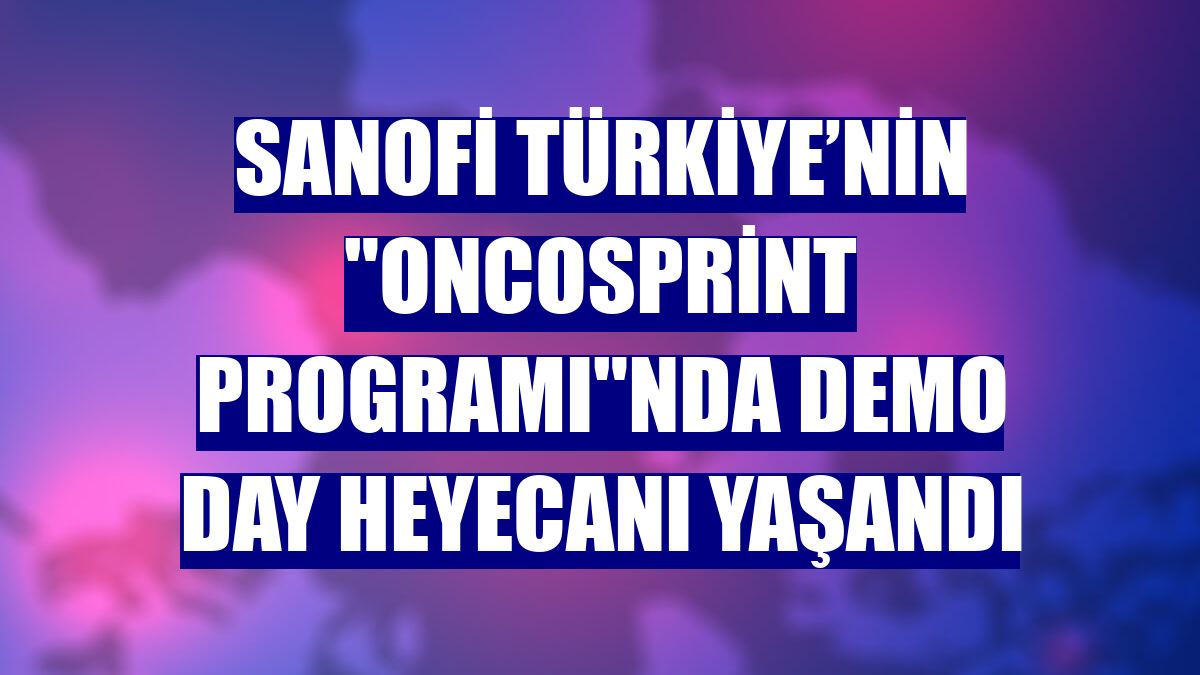 Sanofi Türkiye’nin "OncoSprint Programı"nda Demo Day heyecanı yaşandı