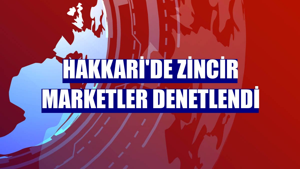 Hakkari'de zincir marketler denetlendi