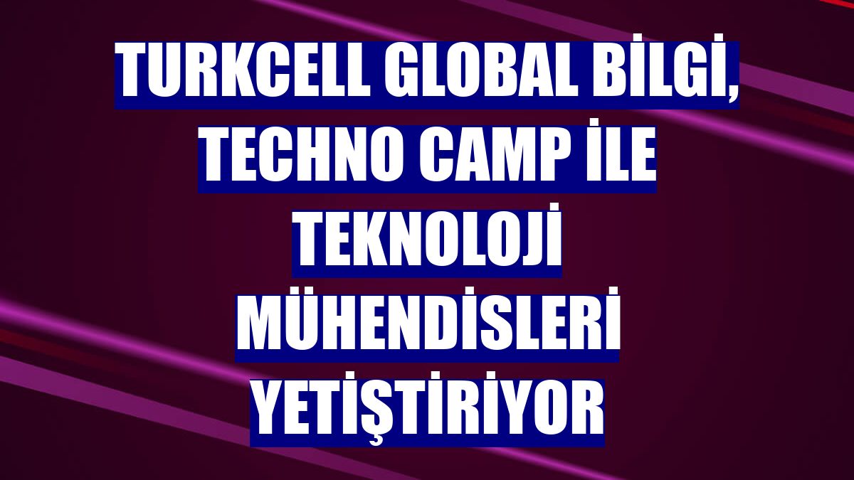 Turkcell Global Bilgi, Techno Camp ile teknoloji mühendisleri yetiştiriyor