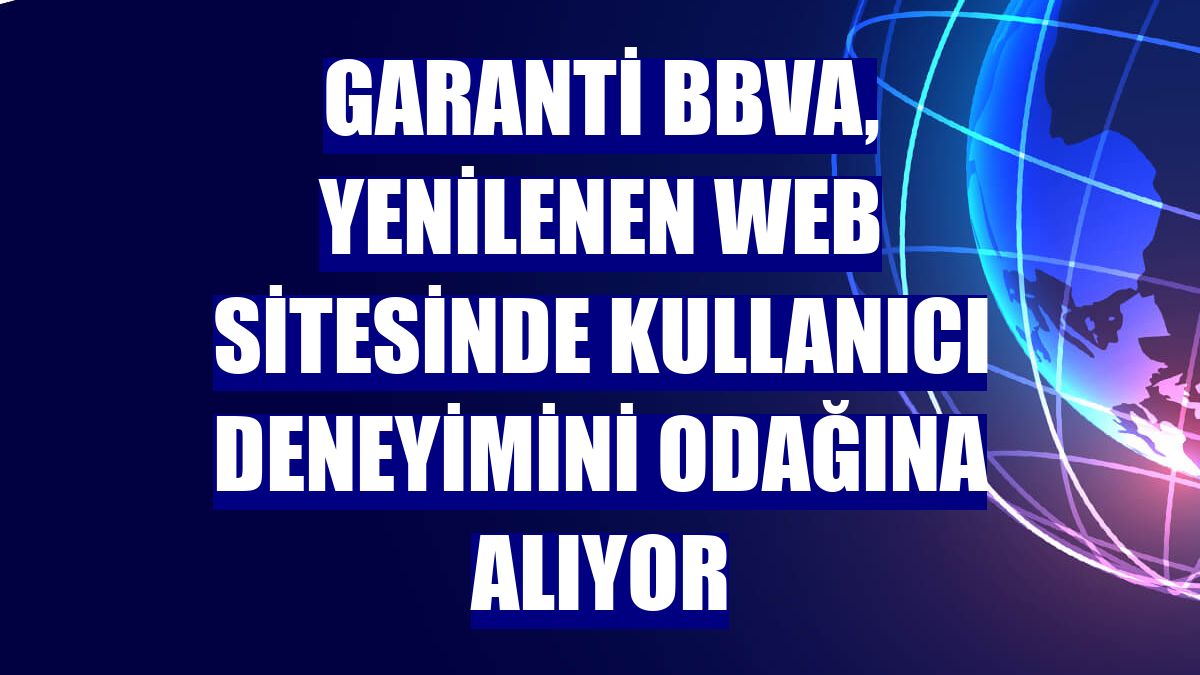 Garanti BBVA, yenilenen web sitesinde kullanıcı deneyimini odağına alıyor