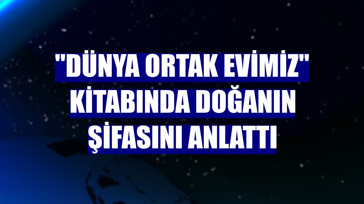 "Dünya Ortak Evimiz" kitabında doğanın şifasını anlattı