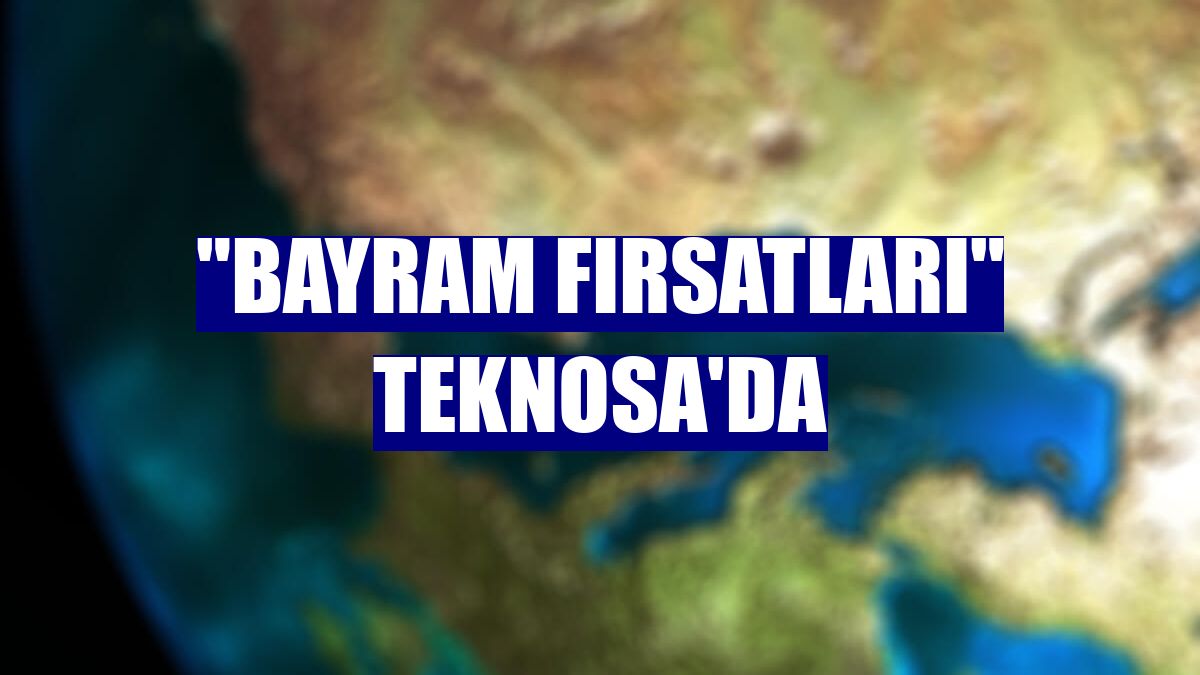 "Bayram fırsatları" Teknosa'da