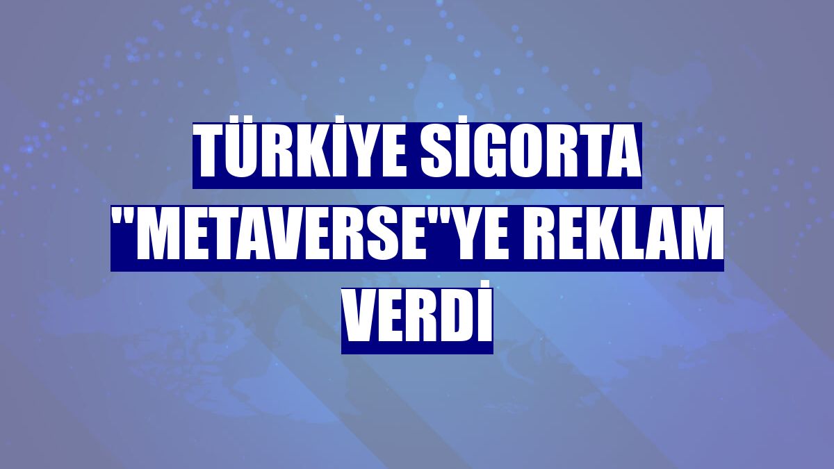 Türkiye Sigorta "metaverse"ye reklam verdi
