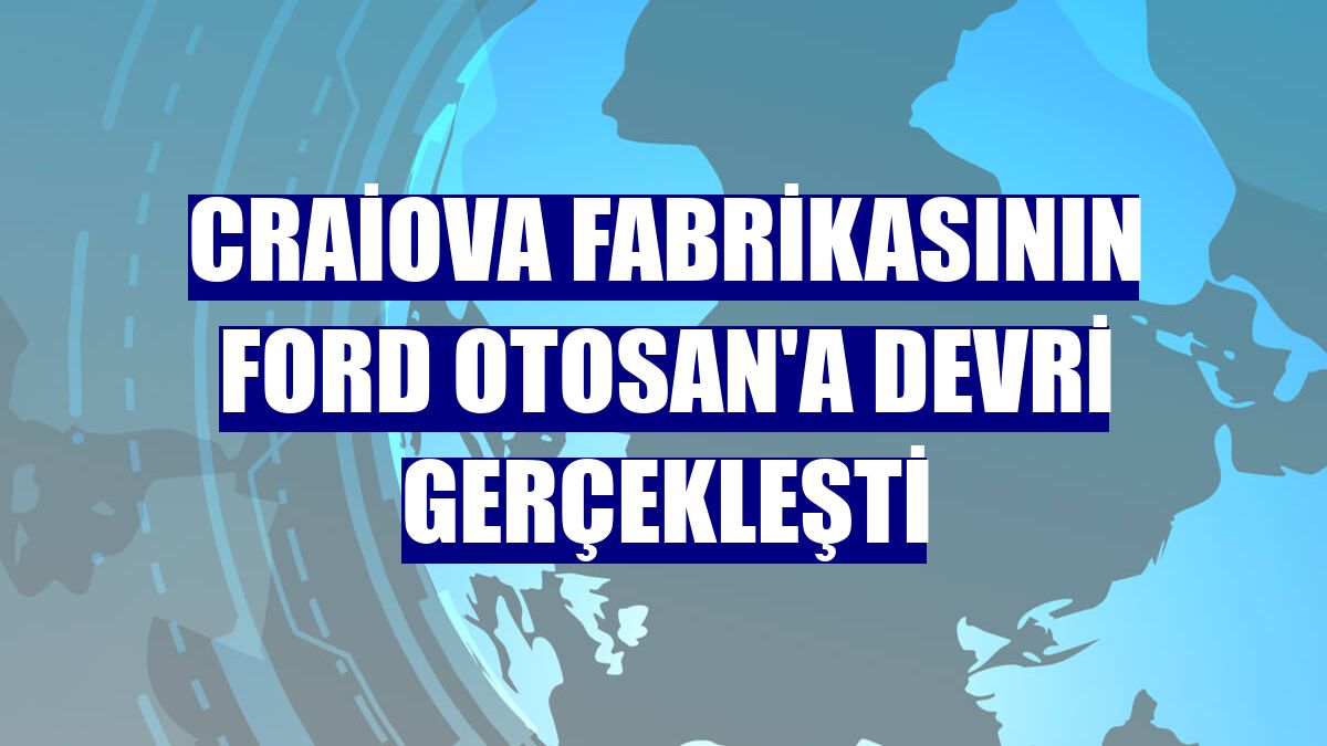 Craiova fabrikasının Ford Otosan'a devri gerçekleşti
