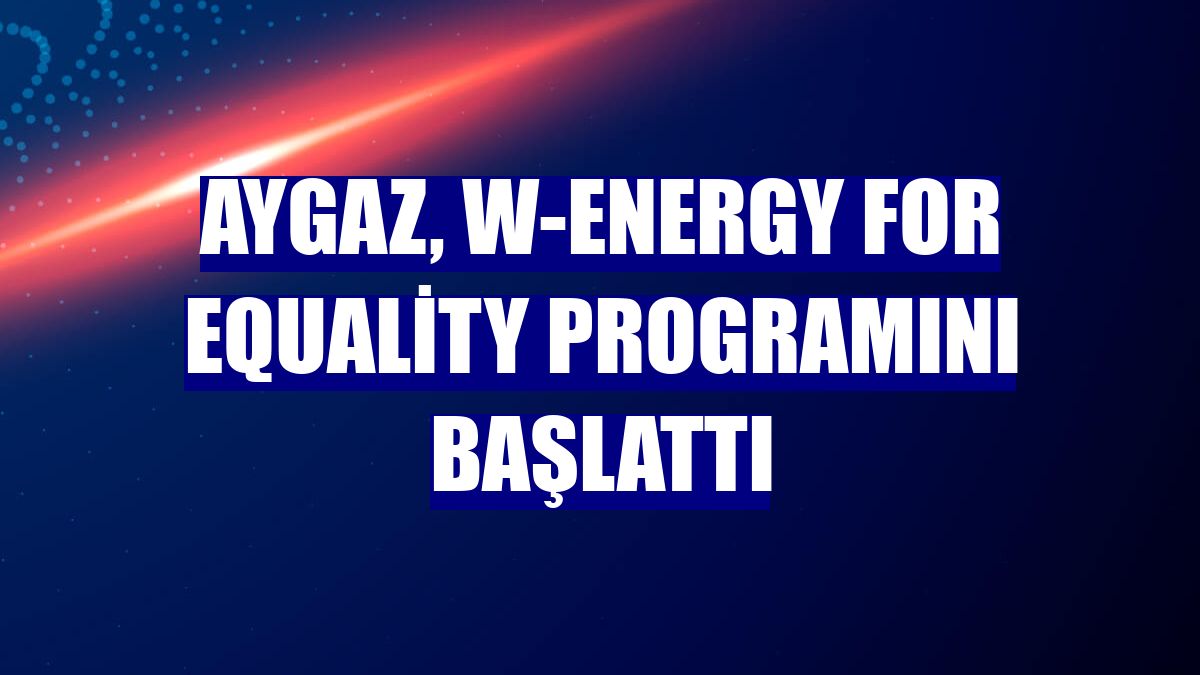 Aygaz, W-Energy for Equality programını başlattı