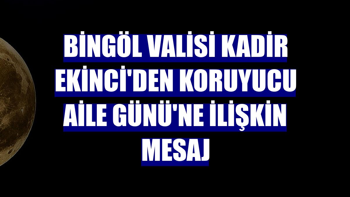 Bingöl Valisi Kadir Ekinci'den Koruyucu Aile Günü'ne ilişkin mesaj