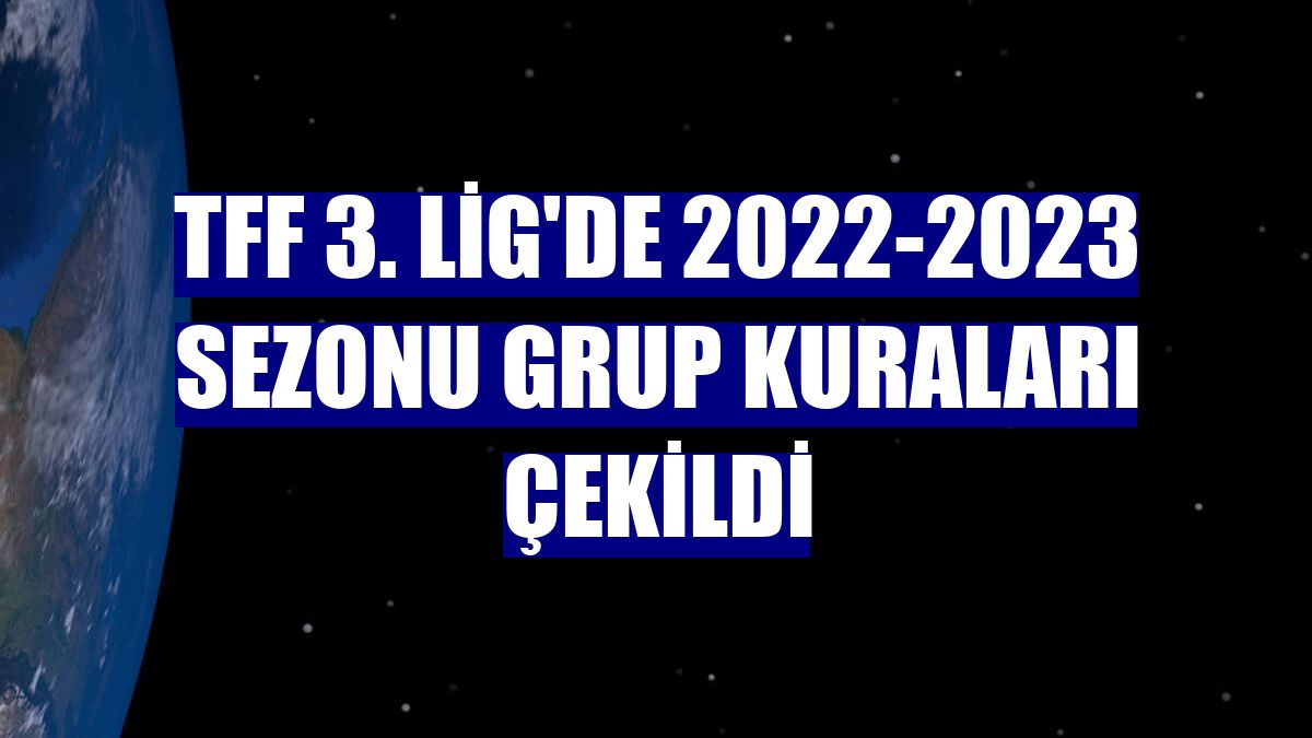 TFF 3. Lig'de 2022-2023 sezonu grup kuraları çekildi