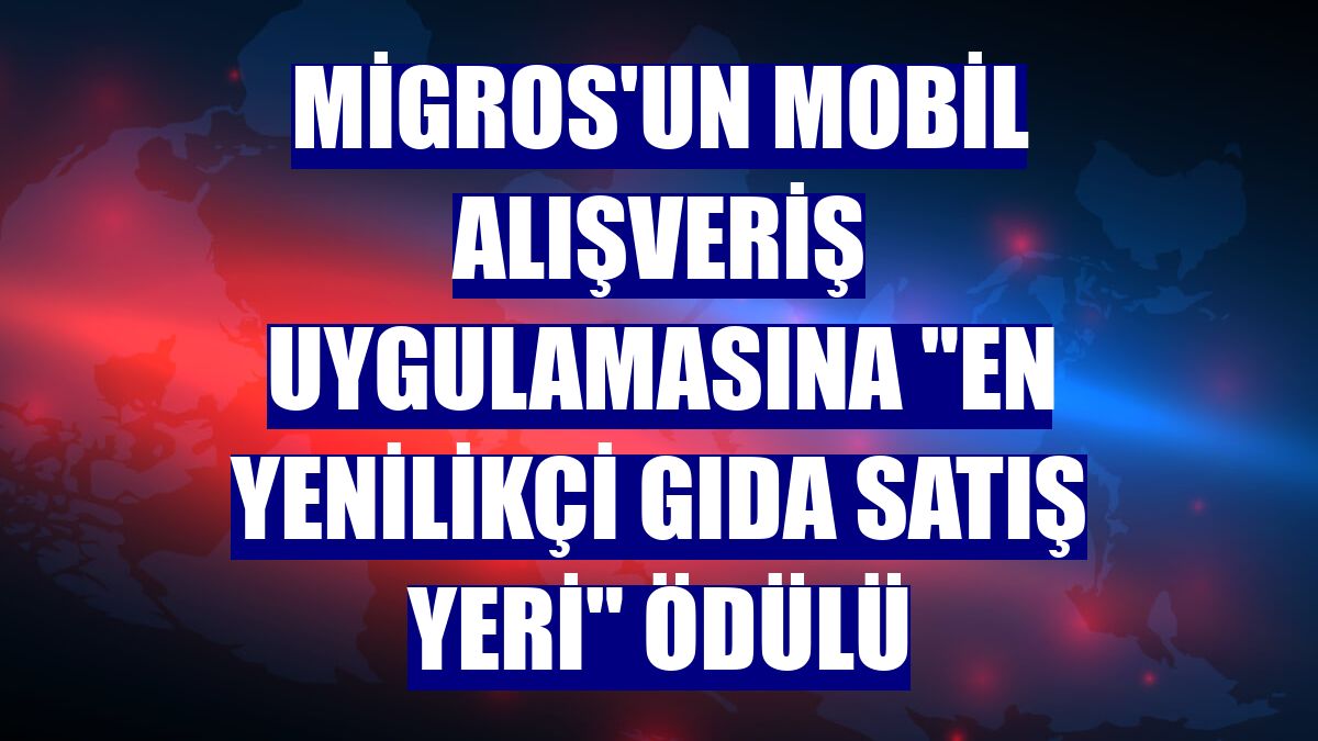 Migros'un mobil alışveriş uygulamasına "En Yenilikçi Gıda Satış Yeri" ödülü