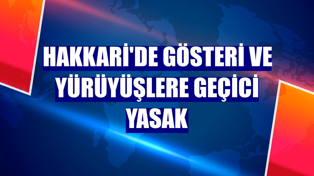 Hakkari'de gösteri ve yürüyüşlere geçici yasak
