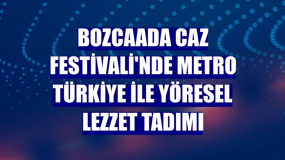 Bozcaada Caz Festivali'nde Metro Türkiye ile yöresel lezzet tadımı