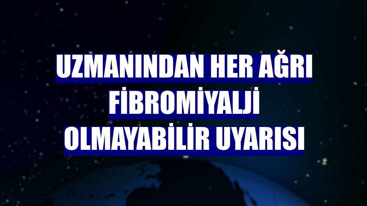 Uzmanından her ağrı fibromiyalji olmayabilir uyarısı