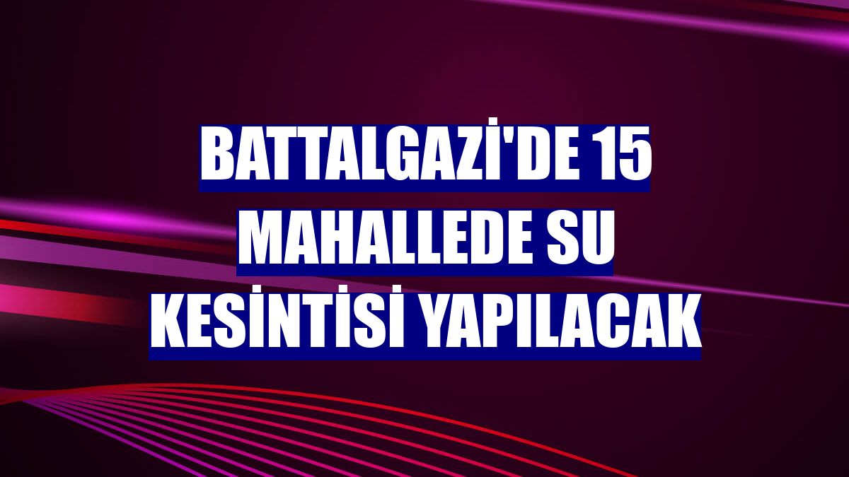 Battalgazi'de 15 mahallede su kesintisi yapılacak