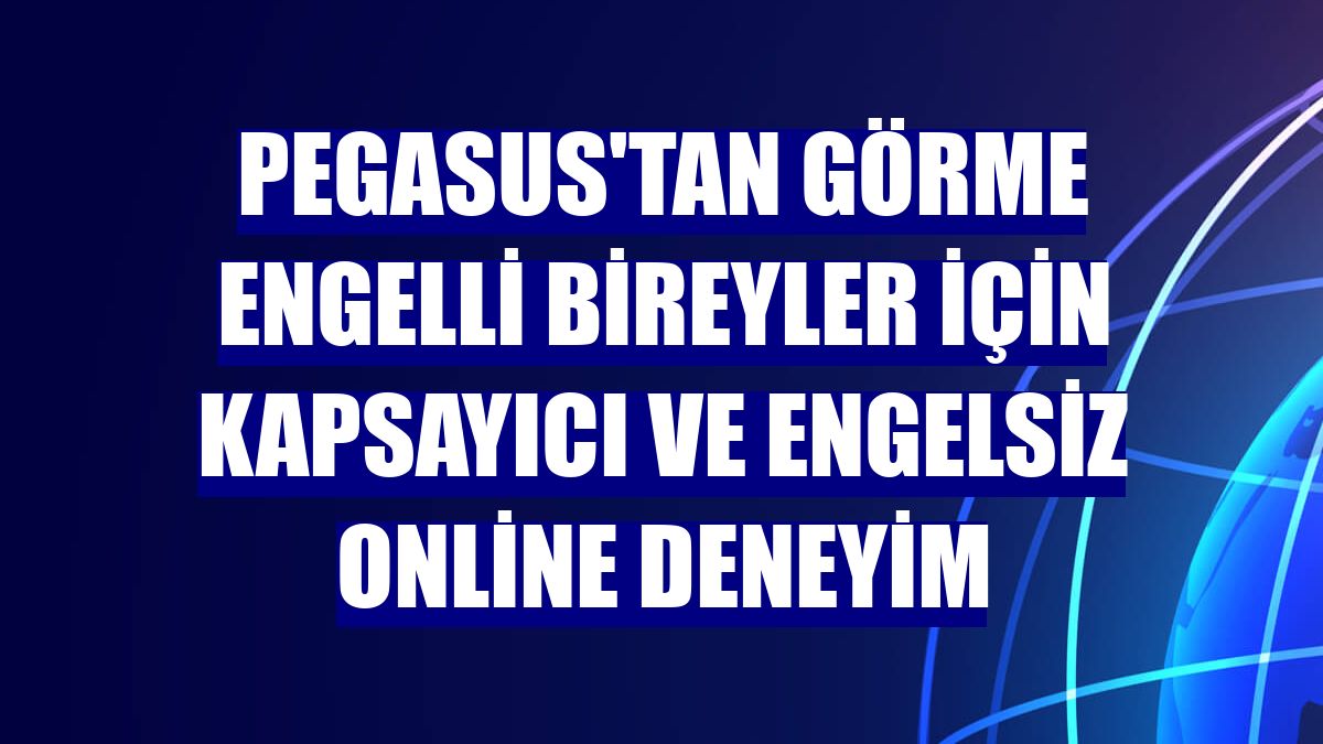 Pegasus'tan görme engelli bireyler için kapsayıcı ve engelsiz online deneyim