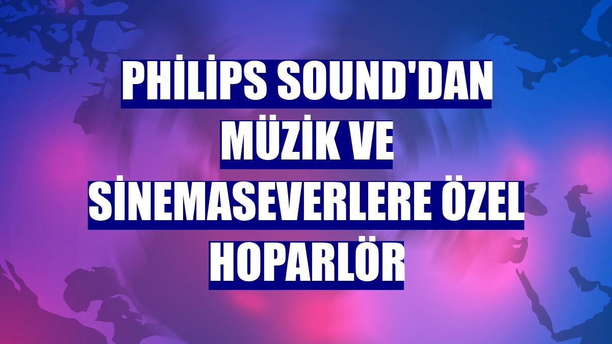 Philips Sound'dan müzik ve sinemaseverlere özel hoparlör