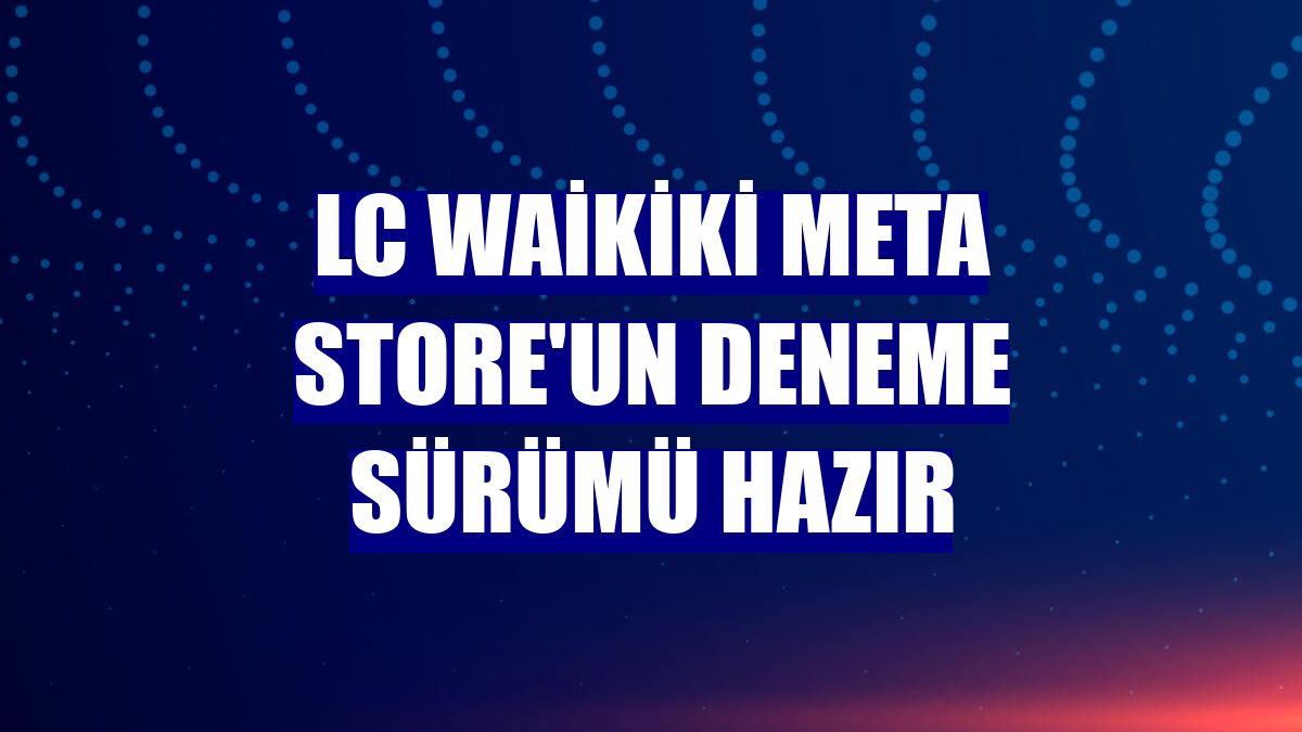 LC Waikiki Meta Store'un deneme sürümü hazır