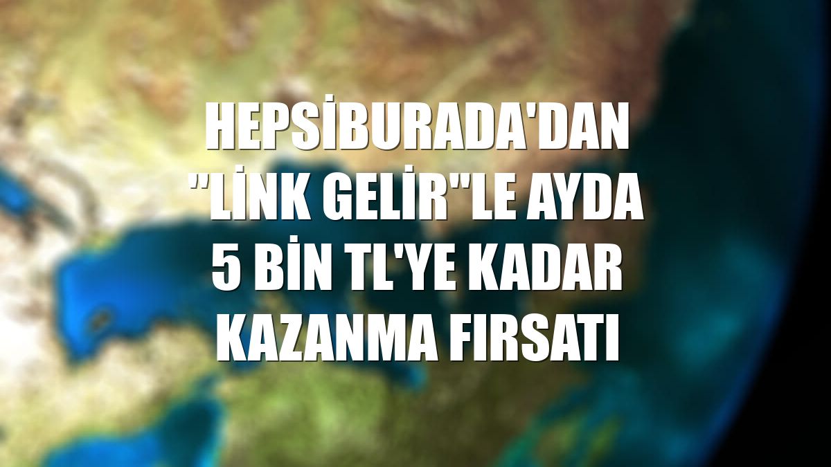 Hepsiburada'dan "Link Gelir"le ayda 5 bin TL'ye kadar kazanma fırsatı