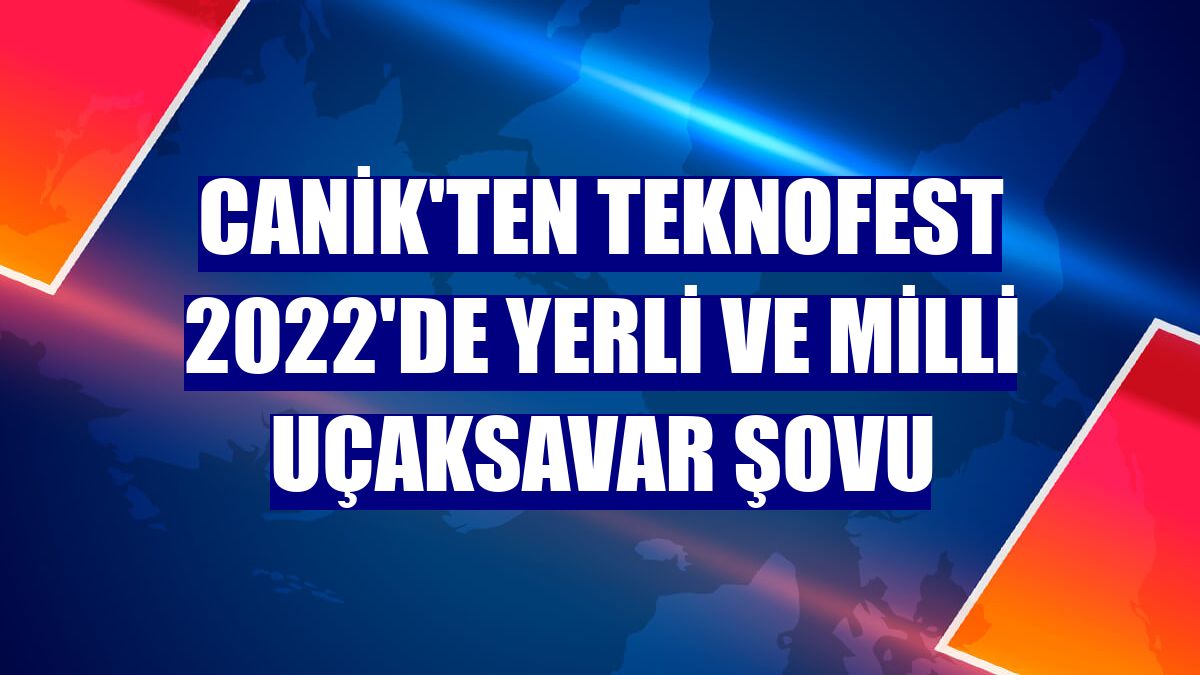 CANiK'ten TEKNOFEST 2022'de yerli ve milli uçaksavar şovu
