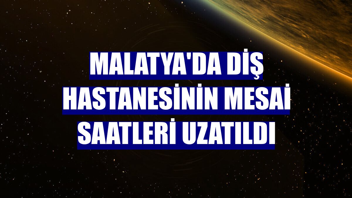 Malatya'da diş hastanesinin mesai saatleri uzatıldı