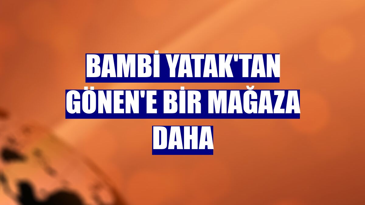 Bambi Yatak'tan Gönen'e bir mağaza daha