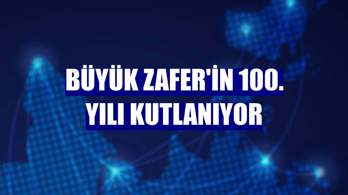 Büyük Zafer'in 100. yılı kutlanıyor