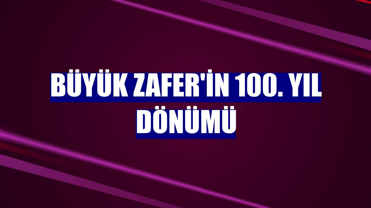 Büyük Zafer'in 100. yıl dönümü