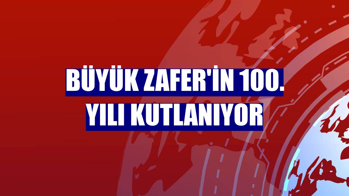 Büyük Zafer'in 100. yılı kutlanıyor