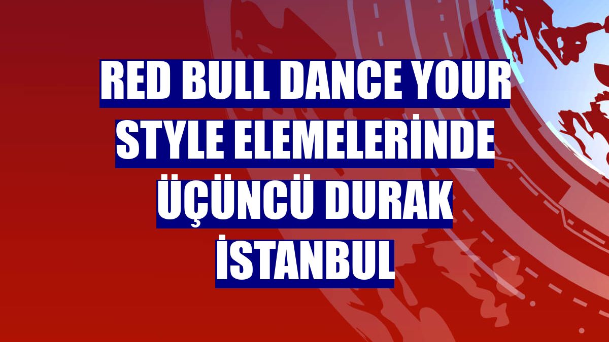 Red Bull Dance Your Style elemelerinde üçüncü durak İstanbul