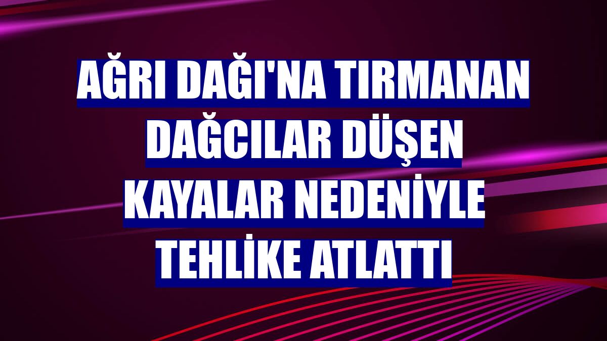 Ağrı Dağı'na tırmanan dağcılar düşen kayalar nedeniyle tehlike atlattı