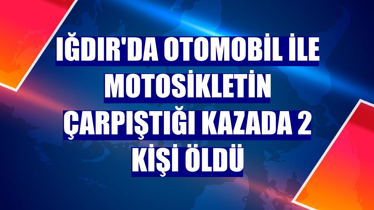 Iğdır'da otomobil ile motosikletin çarpıştığı kazada 2 kişi öldü