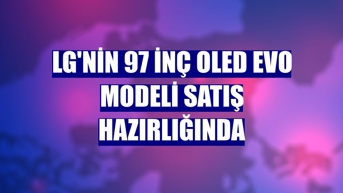 LG'nin 97 inç OLED evo modeli satış hazırlığında