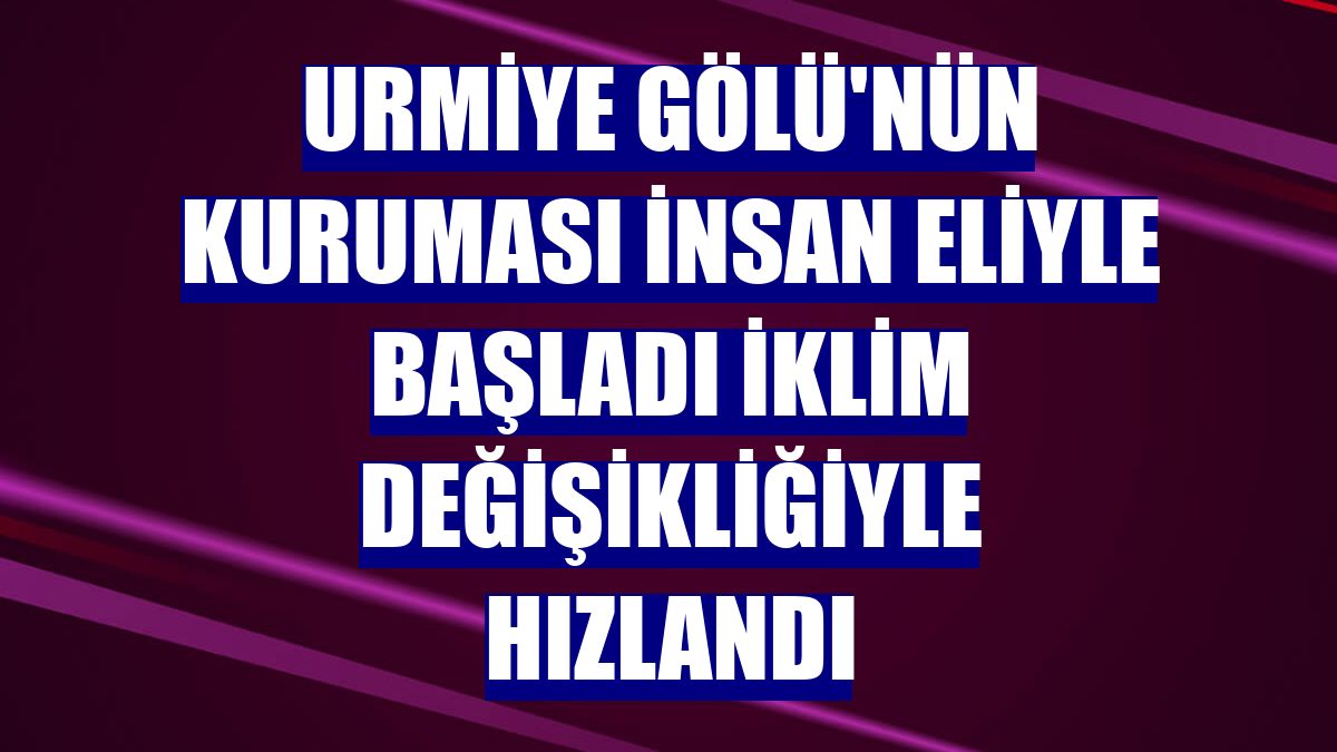 Urmiye Gölü'nün kuruması insan eliyle başladı iklim değişikliğiyle hızlandı