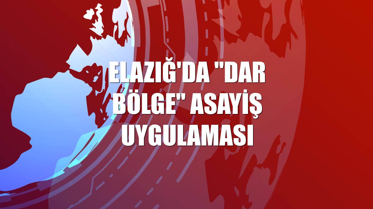 Elazığ'da "dar bölge" asayiş uygulaması