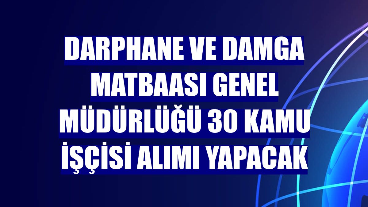 Darphane ve Damga Matbaası Genel Müdürlüğü 30 kamu işçisi alımı yapacak