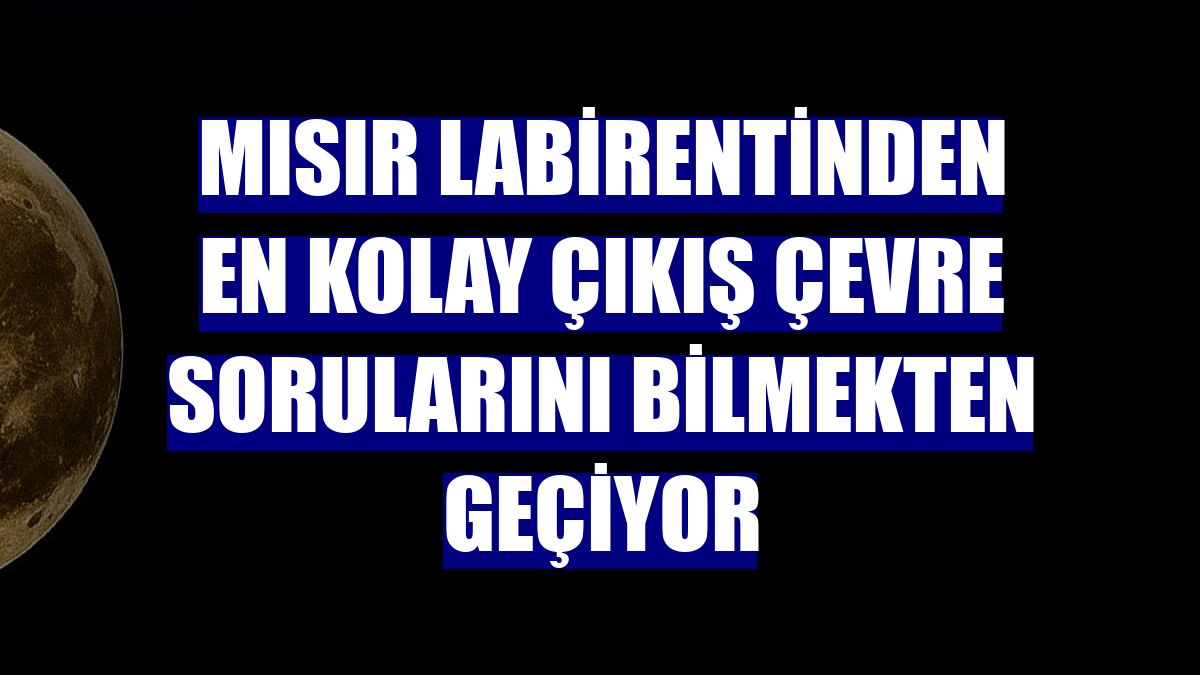 Mısır labirentinden en kolay çıkış çevre sorularını bilmekten geçiyor