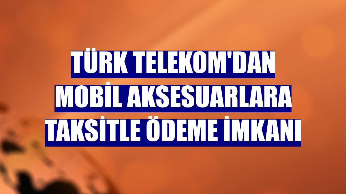 Türk Telekom'dan mobil aksesuarlara taksitle ödeme imkanı