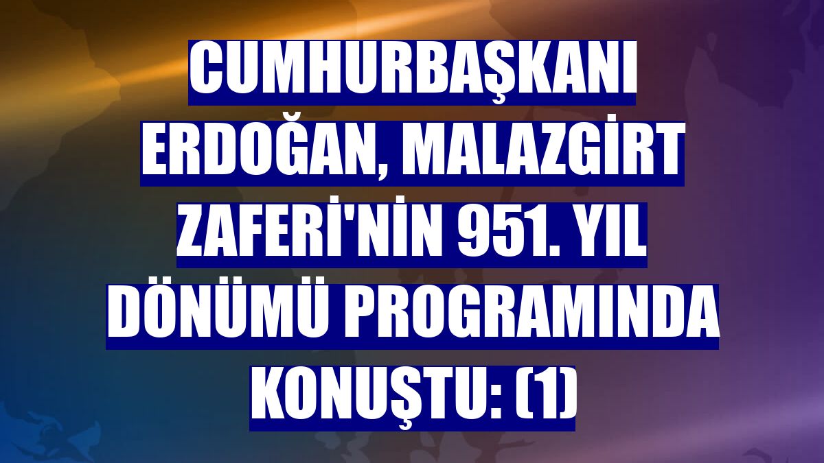 Cumhurbaşkanı Erdoğan, Malazgirt Zaferi'nin 951. yıl dönümü programında konuştu: (1)