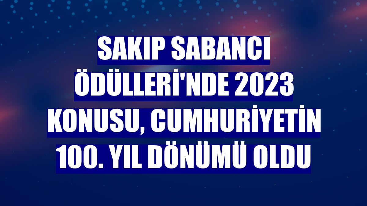 Sakıp Sabancı Ödülleri'nde 2023 konusu, Cumhuriyetin 100. yıl dönümü oldu