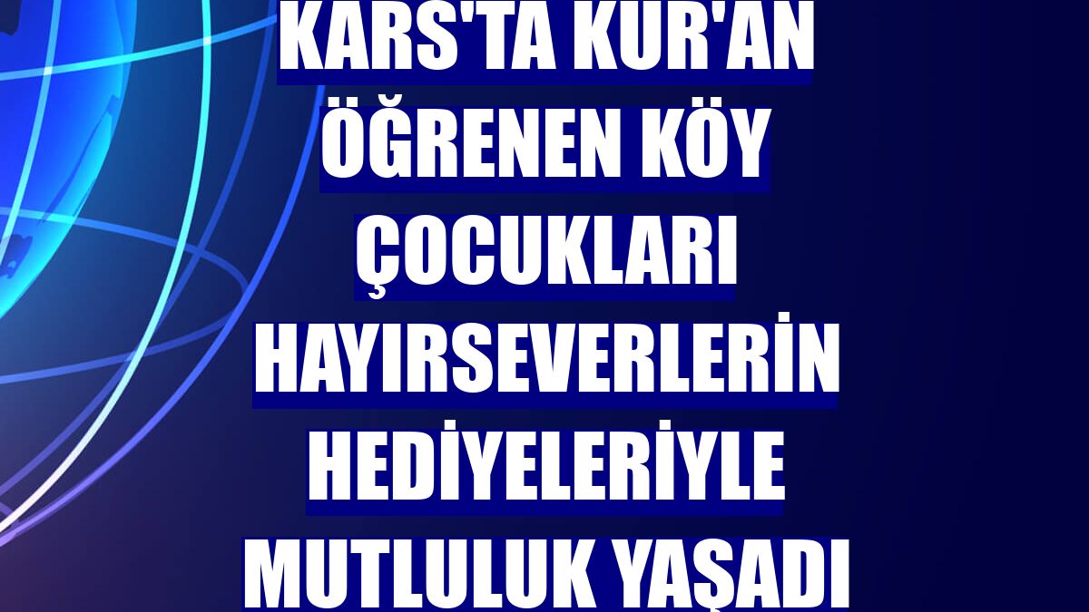 Kars'ta Kur'an öğrenen köy çocukları hayırseverlerin hediyeleriyle mutluluk yaşadı